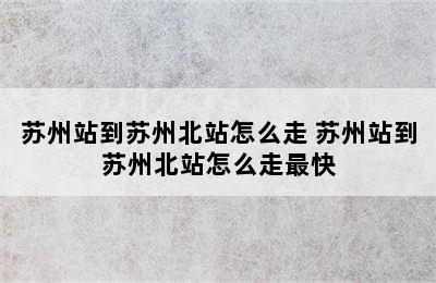 苏州站到苏州北站怎么走 苏州站到苏州北站怎么走最快